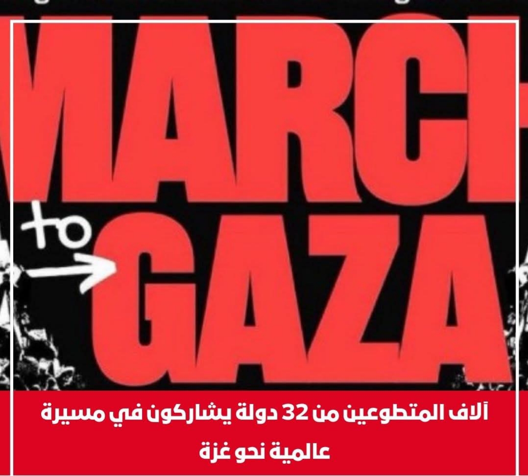 مسيرة تضامنية من 32 دولة تتجه إلى غزة عبر معبر رفح للمطالبة بإنهاء الحصار ووقف الإبادة الجماعية